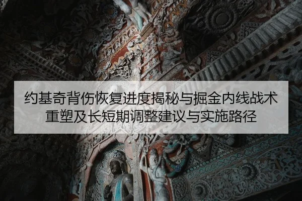 约基奇背伤恢复进度揭秘与掘金内线战术重塑及长短期调整建议与实施路径 - yaxin